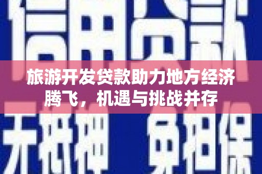 葫芦岛旅游开发贷款助力地方经济腾飞，机遇与挑战并存