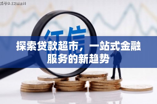 葫芦岛探索贷款超市，一站式金融服务的新趋势