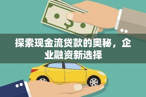 葫芦岛探索现金流贷款的奥秘，企业融资新选择