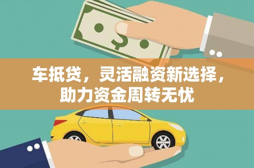 葫芦岛车抵贷，灵活融资新选择，助力资金周转无忧
