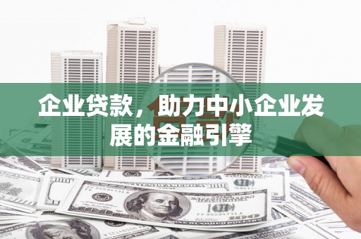 葫芦岛企业贷款，助力中小企业发展的金融引擎