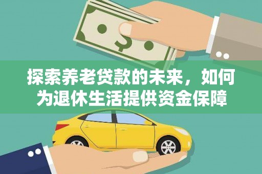 葫芦岛探索养老贷款的未来，如何为退休生活提供资金保障
