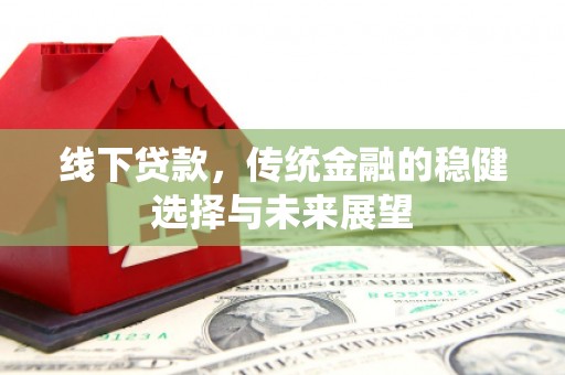 葫芦岛线下贷款，传统金融的稳健选择与未来展望