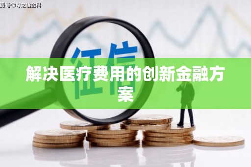 葫芦岛解决医疗费用的创新金融方案