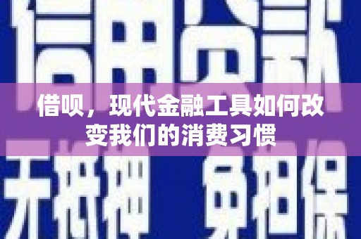 葫芦岛借呗，现代金融工具如何改变我们的消费习惯