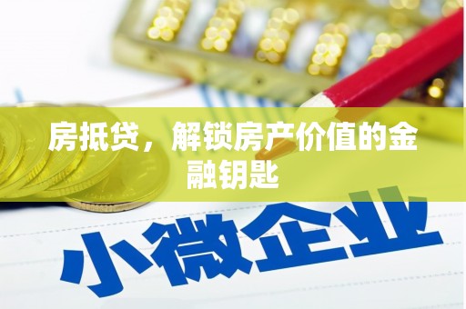 葫芦岛房抵贷，解锁房产价值的金融钥匙