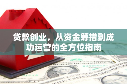 葫芦岛贷款创业，从资金筹措到成功运营的全方位指南