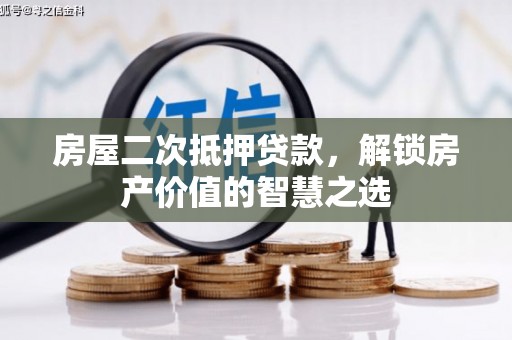 葫芦岛房屋二次抵押贷款，解锁房产价值的智慧之选