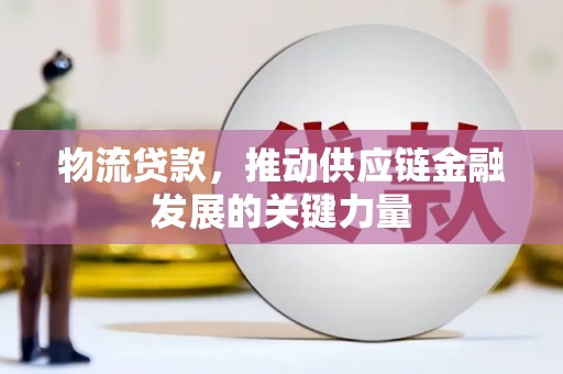 葫芦岛物流贷款，推动供应链金融发展的关键力量