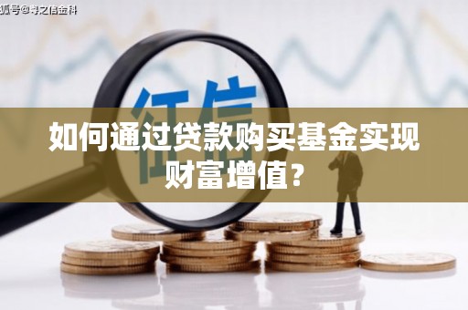 葫芦岛如何通过贷款购买基金实现财富增值？
