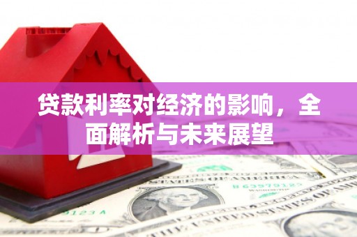 葫芦岛贷款利率对经济的影响，全面解析与未来展望