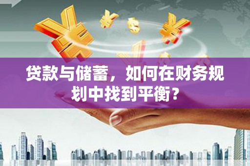 葫芦岛贷款与储蓄，如何在财务规划中找到平衡？