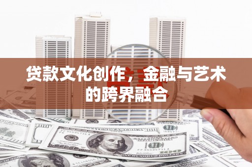 葫芦岛贷款文化创作，金融与艺术的跨界融合