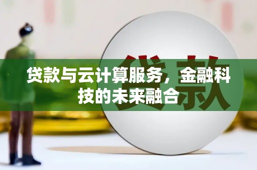 葫芦岛贷款与云计算服务，金融科技的未来融合