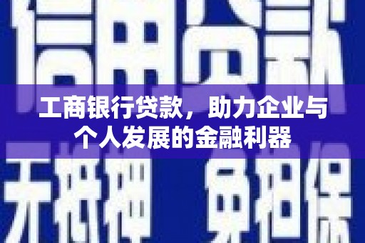 葫芦岛工商银行贷款，助力企业与个人发展的金融利器
