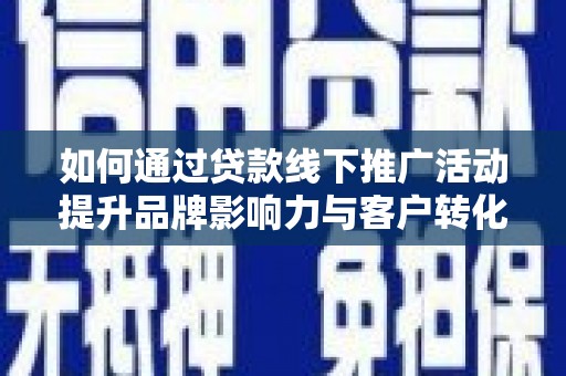葫芦岛如何通过贷款线下推广活动提升品牌影响力与客户转化率