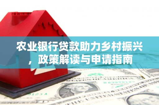 葫芦岛农业银行贷款助力乡村振兴，政策解读与申请指南