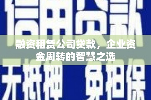 葫芦岛融资租赁公司贷款，企业资金周转的智慧之选