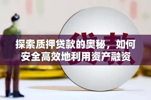 葫芦岛探索质押贷款的奥秘，如何安全高效地利用资产融资