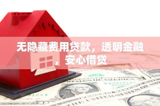 葫芦岛无隐藏费用贷款，透明金融，安心借贷