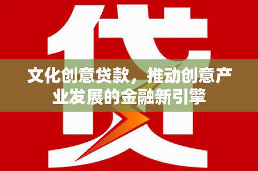 葫芦岛文化创意贷款，推动创意产业发展的金融新引擎