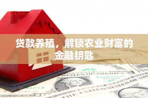 葫芦岛贷款养殖，解锁农业财富的金融钥匙