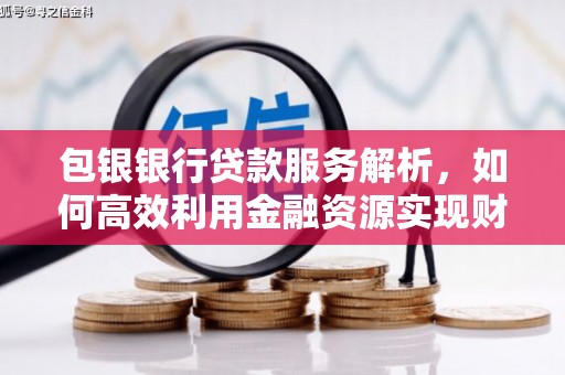 葫芦岛包银银行贷款服务解析，如何高效利用金融资源实现财富增长