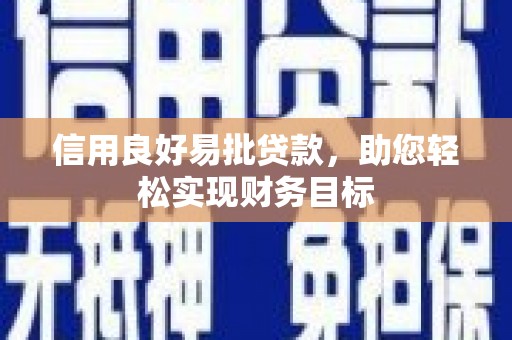 葫芦岛信用良好易批贷款，助您轻松实现财务目标
