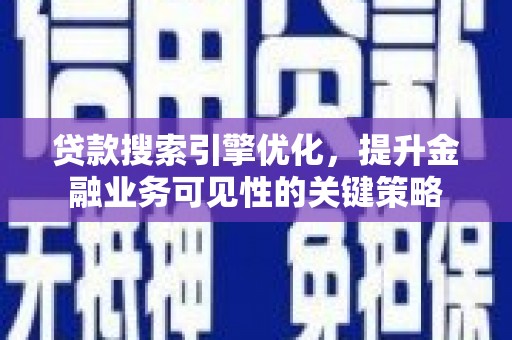 葫芦岛贷款搜索引擎优化，提升金融业务可见性的关键策略