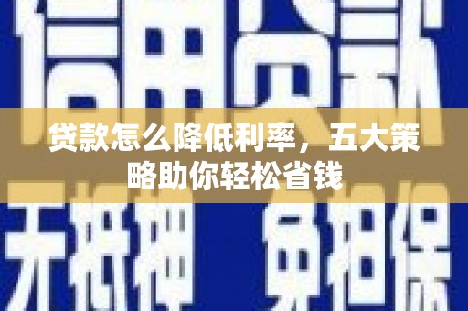 葫芦岛贷款怎么降低利率，五大策略助你轻松省钱
