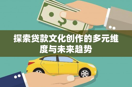 葫芦岛探索贷款文化创作的多元维度与未来趋势
