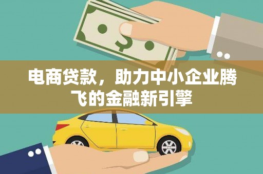 葫芦岛电商贷款，助力中小企业腾飞的金融新引擎