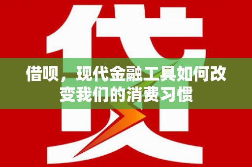 葫芦岛借呗，现代金融工具如何改变我们的消费习惯
