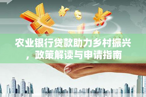 葫芦岛农业银行贷款助力乡村振兴，政策解读与申请指南