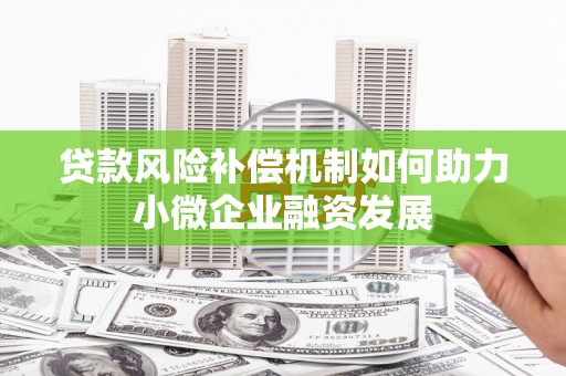 葫芦岛贷款风险补偿机制如何助力小微企业融资发展