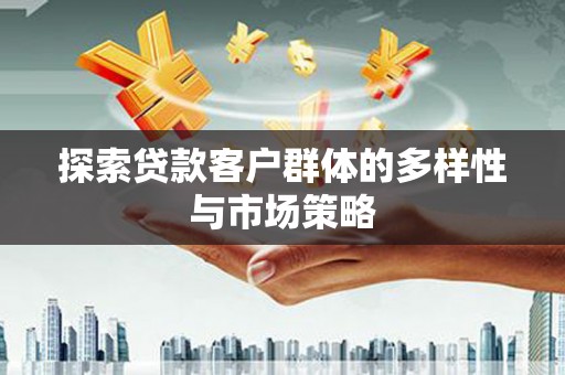 葫芦岛探索贷款客户群体的多样性与市场策略