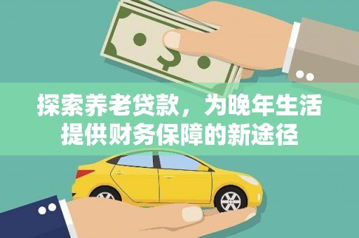 葫芦岛探索养老贷款，为晚年生活提供财务保障的新途径