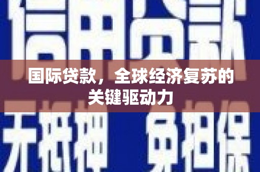 葫芦岛国际贷款，全球经济复苏的关键驱动力