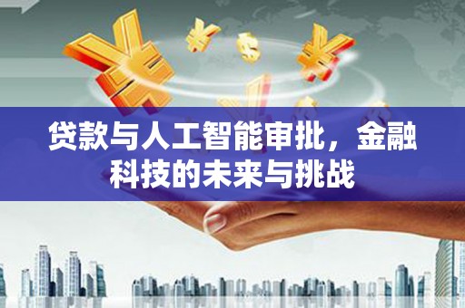 葫芦岛贷款与人工智能审批，金融科技的未来与挑战