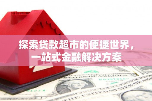 葫芦岛探索贷款超市的便捷世界，一站式金融解决方案
