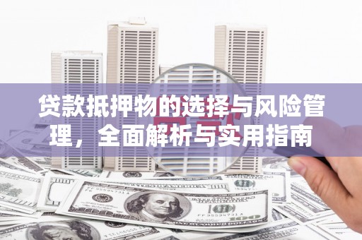 葫芦岛贷款抵押物的选择与风险管理，全面解析与实用指南