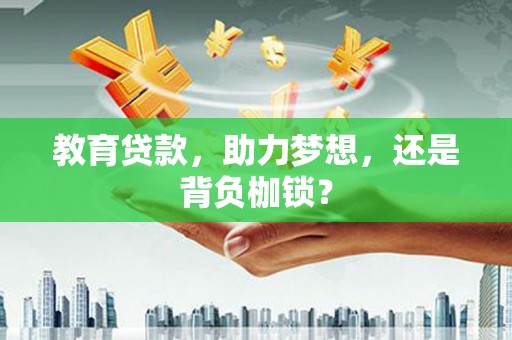 葫芦岛教育贷款，助力梦想，还是背负枷锁？
