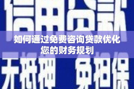葫芦岛如何通过免费咨询贷款优化您的财务规划