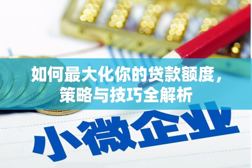 葫芦岛如何最大化你的贷款额度，策略与技巧全解析