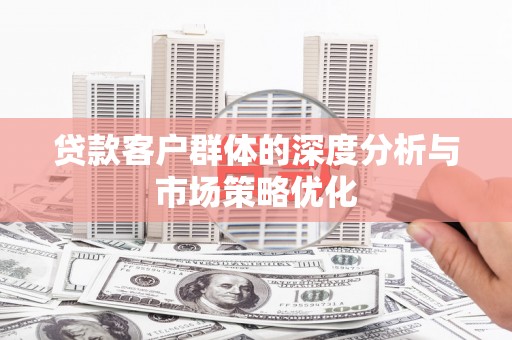 葫芦岛贷款客户群体的深度分析与市场策略优化