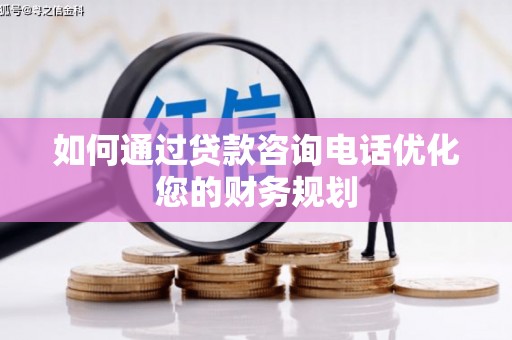 葫芦岛如何通过贷款咨询电话优化您的财务规划