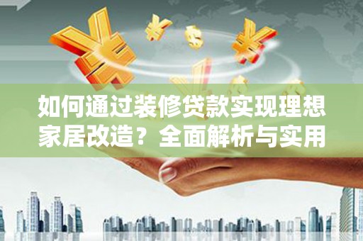 葫芦岛如何通过装修贷款实现理想家居改造？全面解析与实用指南