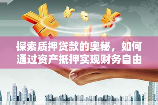 葫芦岛探索质押贷款的奥秘，如何通过资产抵押实现财务自由