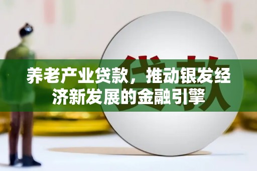 葫芦岛养老产业贷款，推动银发经济新发展的金融引擎