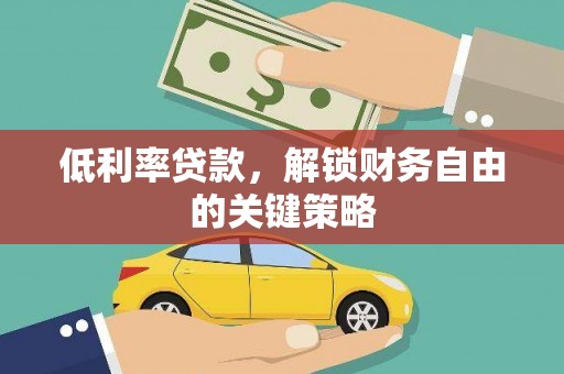 葫芦岛低利率贷款，解锁财务自由的关键策略